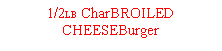 Text Box: 1/2LB CharBROILED CHEESEBurger 