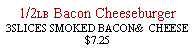 Text Box: 1/2LB Bacon Cheeseburger 3SLICES SMOKED BACON&  CHEESE$7.25