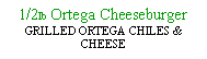 Text Box: 1/2lb Ortega Cheeseburger GRILLED ORTEGA CHILES & CHEESE