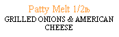 Text Box: Patty Melt 1/2lb GRILLED ONIONS & AMERICAN CHEESE  