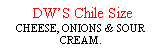 Text Box:  DWS Chile Size CHEESE, ONIONS & SOUR CREAM.